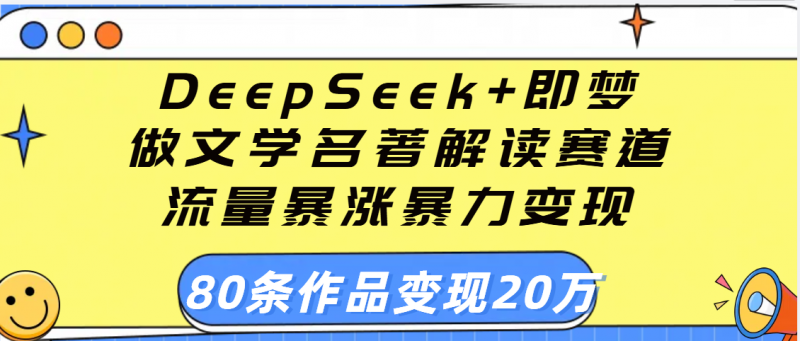 用DeepSeek+即梦做文学名著解读赛道，流量暴涨暴力变现，89条作品变现20万副业网-副业赚钱-互联网创业-资源整合99副业网