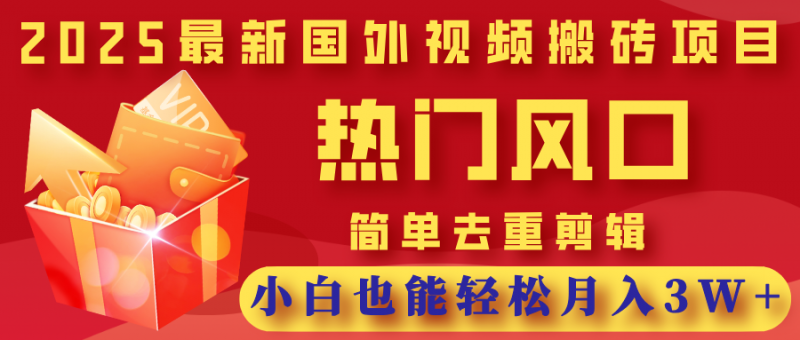 2025最新国外视频搬砖项目，热门风口，简单去重剪辑，小白也能轻松月入3W+副业网-副业赚钱-互联网创业-资源整合99副业网