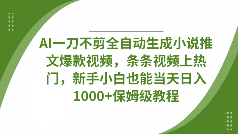 AI一刀不剪全自动生成小说推文爆款视频，条条视频上热门，新手小白也能当天日入1000+保姆级教程副业网-副业赚钱-互联网创业-资源整合99副业网