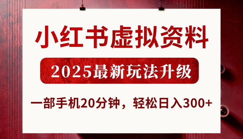 小红书虚拟资料，2025最新玩法升级，一部手机20分钟，轻松日入300+副业网-副业赚钱-互联网创业-资源整合99副业网