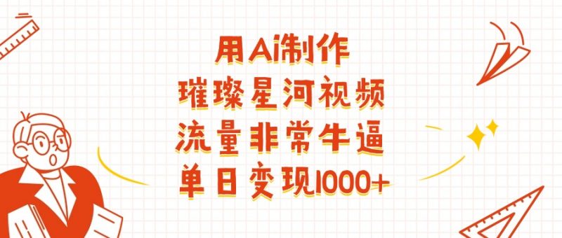 用Ai制作璀璨星河视频，流量非常牛逼，单日变现1000+副业网-副业赚钱-互联网创业-资源整合99副业网