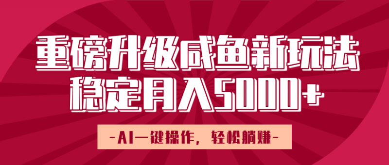 重磅升级咸鱼新玩法，AI一键操作，轻松躺赚，稳定月入5000+副业网-副业赚钱-互联网创业-资源整合99副业网