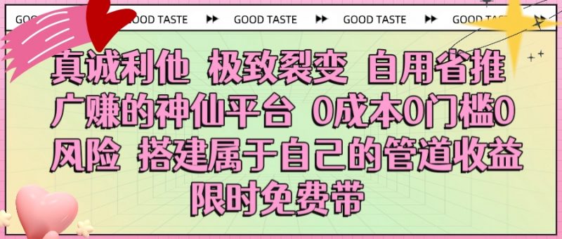 真诚利他 极致裂变 自用省推广赚的神仙平台 0成本0门槛0风险0囤货 时间地点不限 搭建属于自己的管道收益 限时免费带副业网-副业赚钱-互联网创业-资源整合99副业网