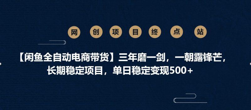 【闲鱼全自动电商带货】三年磨一剑，一朝露锋芒，长期稳定项目，单日稳定变现500+副业网-副业赚钱-互联网创业-资源整合99副业网