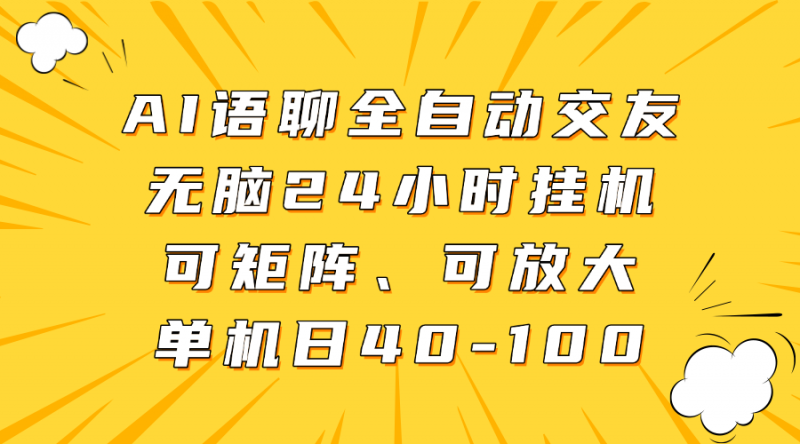 AI语聊全自动交友，无脑24小时挂机可矩阵、单机日40-100，可放大副业网-副业赚钱-互联网创业-资源整合99副业网