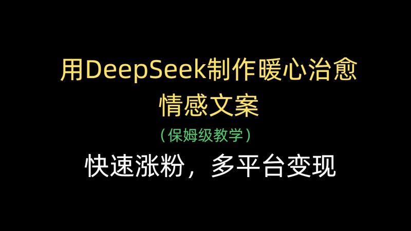 用DeepSeek制作暖心治愈情感文案，快速涨粉，多平台变现副业网-副业赚钱-互联网创业-资源整合99副业网