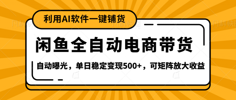 【闲鱼全自动电商带货】全新升级玩法，单日稳定变现500+，可矩阵放大收益副业网-副业赚钱-互联网创业-资源整合99副业网