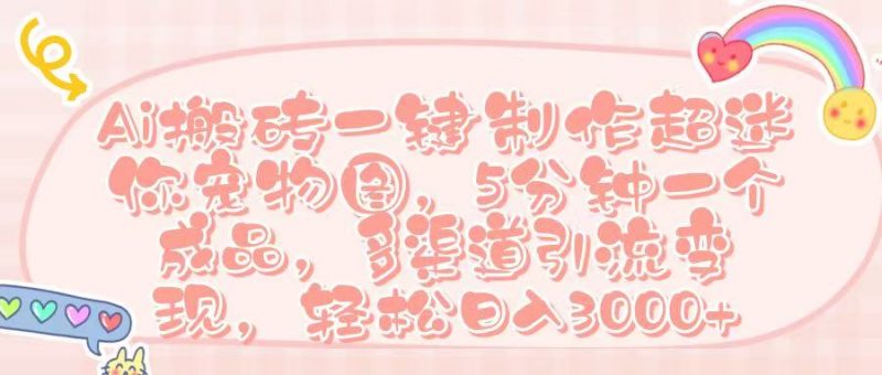 Ai 搬砖一键制作超迷你宠物图，五分钟一个成品，多渠道引流，轻松日入 3000➕副业网-副业赚钱-互联网创业-资源整合99副业网