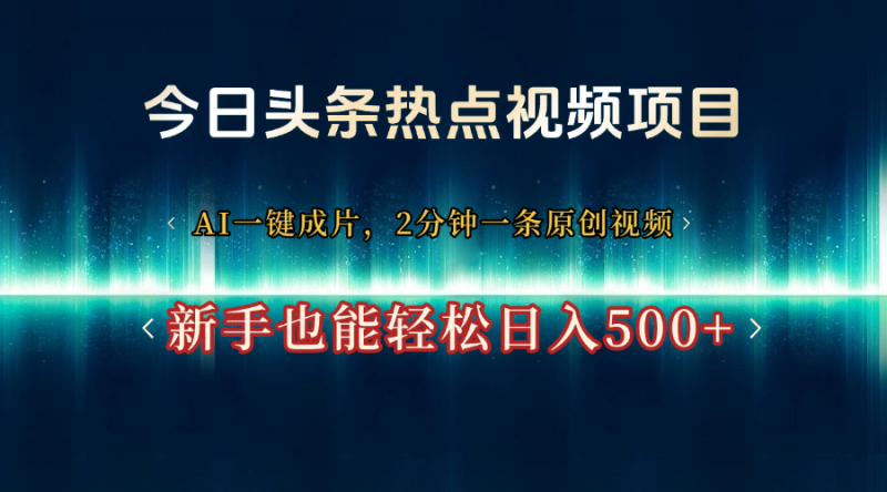 今日头条热点视频项目， AI一键成片，2分钟一条原创视频，新手也能轻松日入500+副业网-副业赚钱-互联网创业-资源整合99副业网