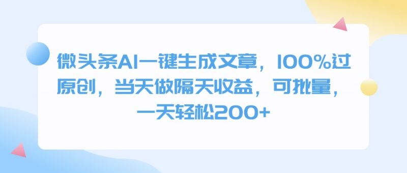 微头条AI一键生成文章，100%过原创，当天做隔天收益，可批量，一天轻松200+副业网-副业赚钱-互联网创业-资源整合99副业网