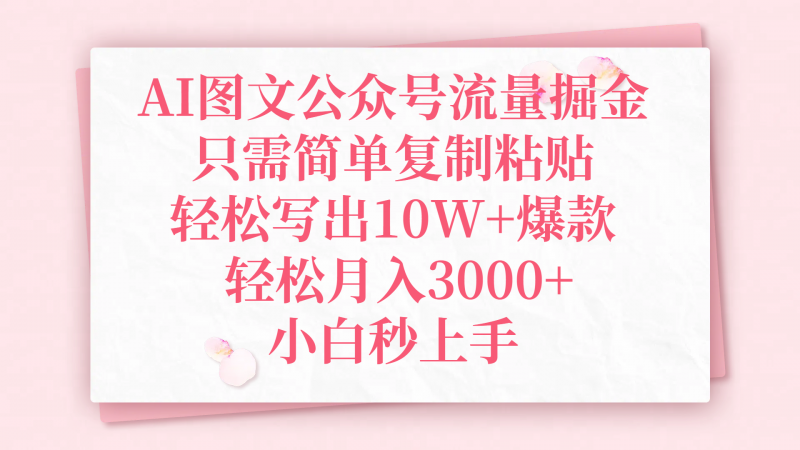 AI图文公众号流量掘金，只需简单复制粘贴，轻松写出10W+爆款，轻松月入3000+，小白秒上手副业网-副业赚钱-互联网创业-资源整合99副业网