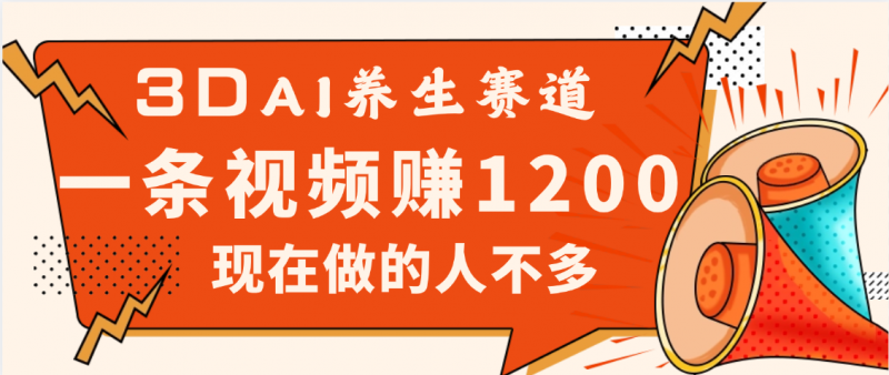 3DAI养生赛道，一条视频赚了1200，新蓝海，目前做的人不多副业网-副业赚钱-互联网创业-资源整合99副业网