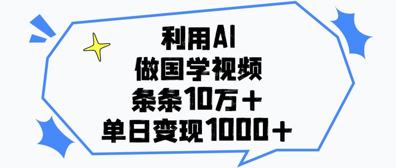 利用AI做国学视频，条条10万+，单日变现1000+副业网-副业赚钱-互联网创业-资源整合99副业网