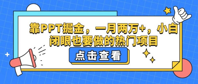 靠PPT掘金，一月两万+，小白闭眼也要做的热门项目副业网-副业赚钱-互联网创业-资源整合99副业网