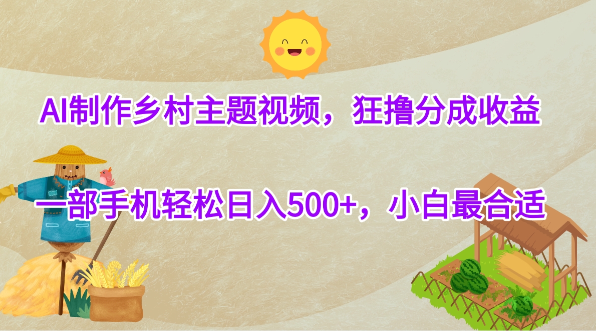 AI制作乡村主题视频，狂撸分成收益，一部手机轻松日入500+，小白最合适副业网-副业赚钱-互联网创业-资源整合99副业网