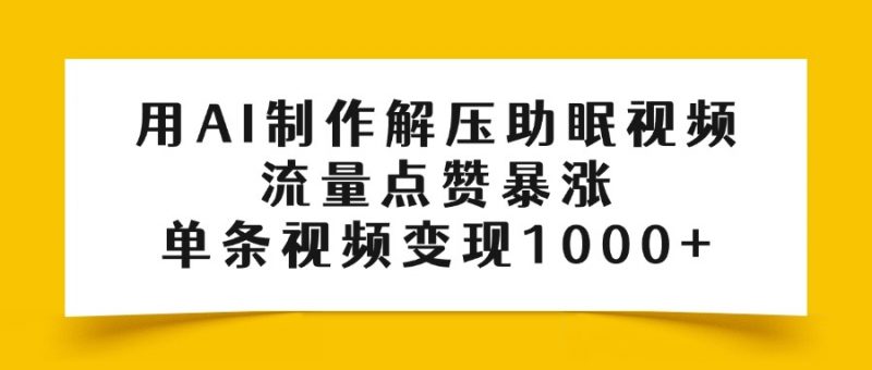 用AI制作解压助眠视频，流量点赞暴涨，单条视频变现1000+副业网-副业赚钱-互联网创业-资源整合99副业网