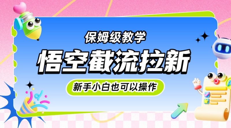 悟空截流拉新，保姆级教学，小白也可以操作副业网-副业赚钱-互联网创业-资源整合99副业网