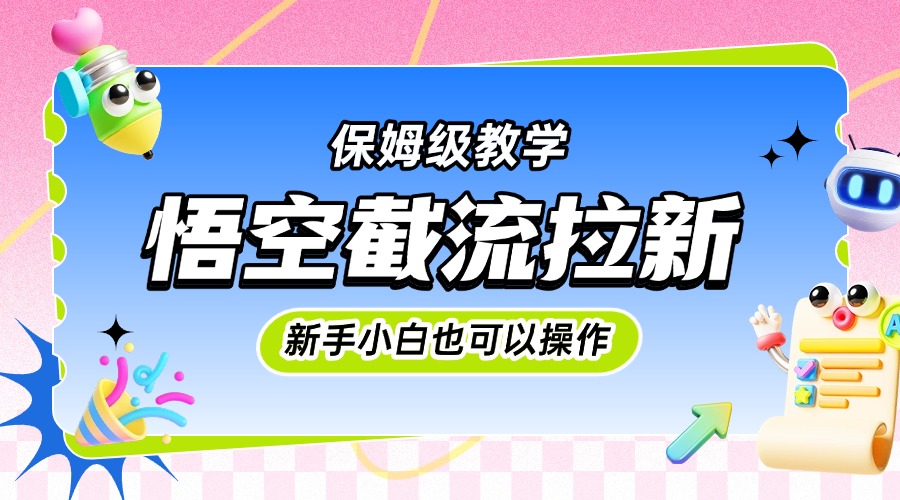 悟空截流拉新，保姆级教学，小白也可以操作副业网-副业赚钱-互联网创业-资源整合99副业网