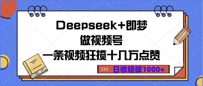 Deepseek+即梦做视频号，一条视频狂揽十几万点赞，日收稳破1000+副业网-副业赚钱-互联网创业-资源整合99副业网