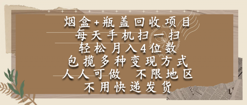 烟盒瓶盖回收项目，每天手机扫一扫，轻松月入4位数，人人可做，不限地区，不用快递副业网-副业赚钱-互联网创业-资源整合99副业网