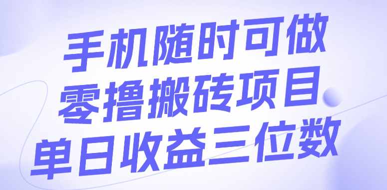 手机随时可做，零撸搬砖项目，单日收益三位数副业网-副业赚钱-互联网创业-资源整合99副业网