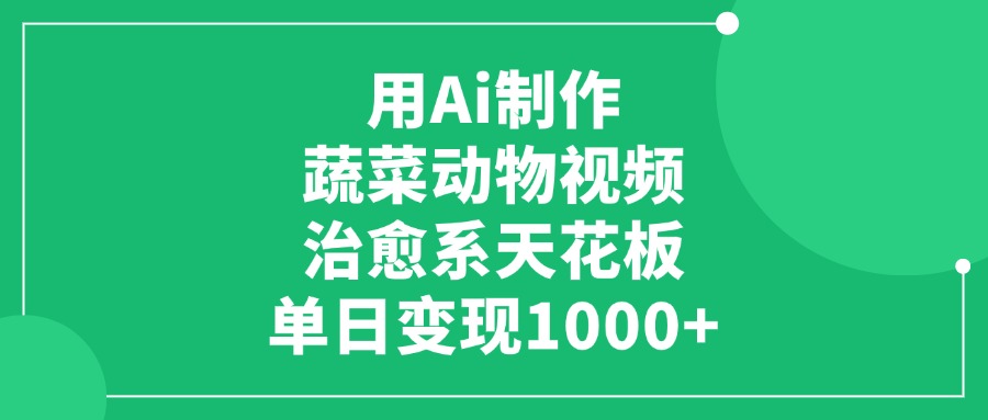用Ai制作蔬菜动物视频，单日变现1000+，治愈系天花板副业网-副业赚钱-互联网创业-资源整合99副业网