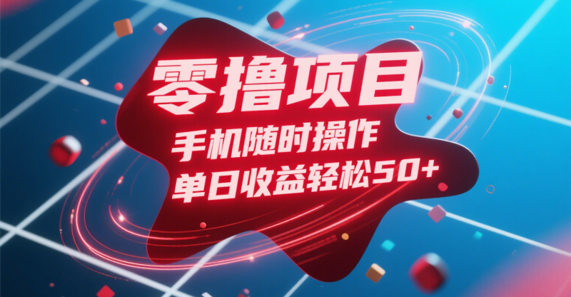 零撸项目，手机随时操作，单日收益轻松50+副业网-副业赚钱-互联网创业-资源整合99副业网