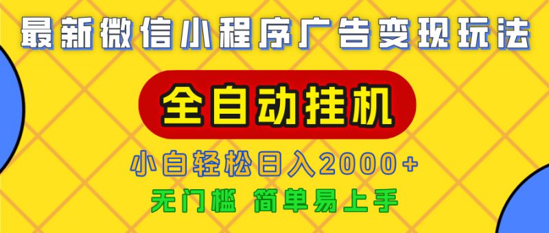 广告变现最新玩法，微信小程序，全自动挂机，小白也能轻松日入2000+副业网-副业赚钱-互联网创业-资源整合99副业网