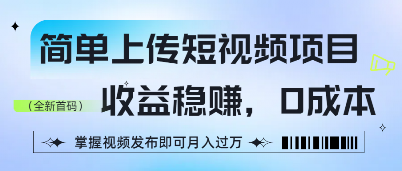 简单上传短视频项目，收益稳赚，0成本，掌握视频发布即可月入过万副业网-副业赚钱-互联网创业-资源整合99副业网