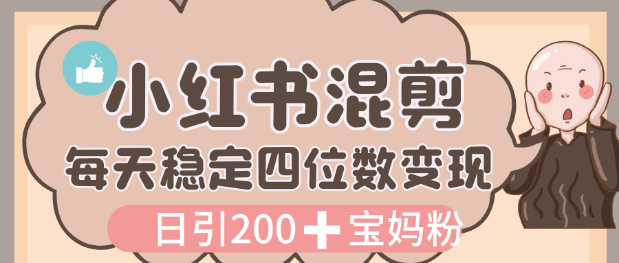 价值 3980 的小红书混剪， 虚拟变现，日引 200+宝妈创业粉，每天稳定四位数变现副业网-副业赚钱-互联网创业-资源整合99副业网