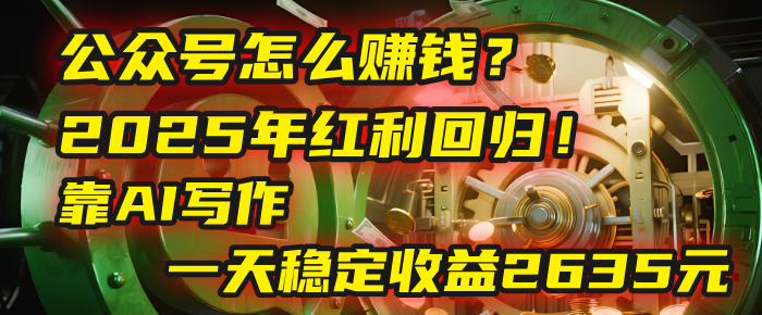公众号怎么赚钱？2025年红利回归！靠AI写作，一天稳定收益2635元（10分钟上手）副业网-副业赚钱-互联网创业-资源整合99副业网