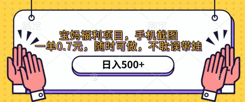 手机截图，宝妈福利项目，一单0.7元，随时可做，不耽误带娃，日入500+副业网-副业赚钱-互联网创业-资源整合99副业网