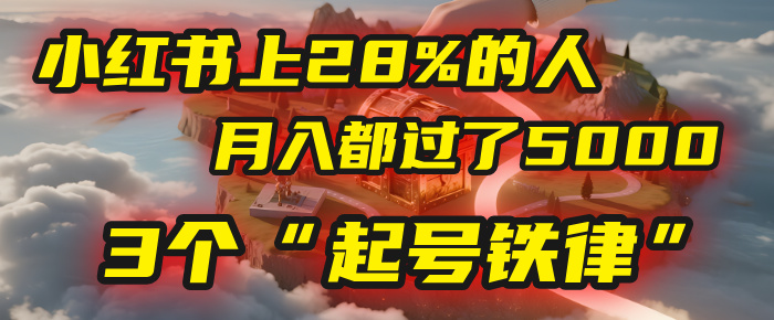 小红书上28%的人，月入都过了5000，我扒出了他们共同遵守的3个“起号铁律”副业网-副业赚钱-互联网创业-资源整合99副业网
