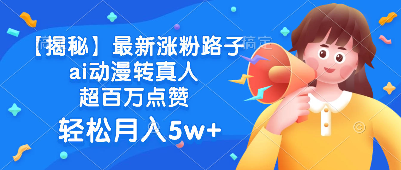 最新涨粉路子，ai动漫转真人，超百万点赞，轻松月入5w+【揭秘】副业网-副业赚钱-互联网创业-资源整合99副业网