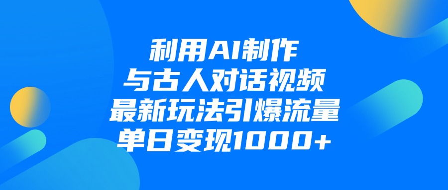 利用AI制作和古人对话的视频，最新玩法引爆流量，单日变现1000+副业网-副业赚钱-互联网创业-资源整合99副业网