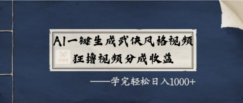 AI一键生成武侠风格视频，视频号分成收益狂撸，学完轻松日入1000+副业网-副业赚钱-互联网创业-资源整合99副业网