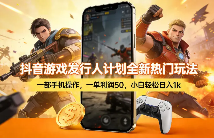 抖音游戏发行人计划全新热门玩法，一部手机操作，一单利润50，小白轻松日入1k【揭秘】副业网-副业赚钱-互联网创业-资源整合99副业网