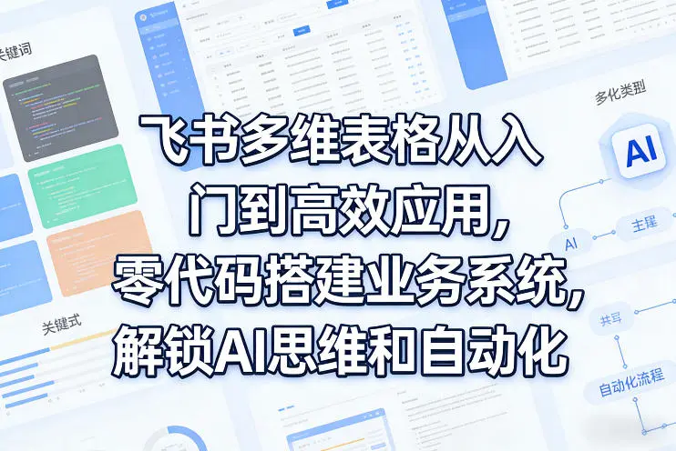 飞书多维表格从入门到高效应用，零代码搭建业务系统，解锁AI思维和自动化副业网-副业赚钱-互联网创业-资源整合99副业网