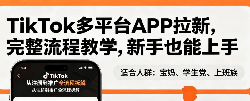 TikTok多平台APP拉新，完整流程教学，新手也能上手，轻松出海搞美金副业网-副业赚钱-互联网创业-资源整合99副业网