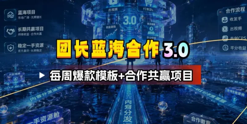 团长蓝海合作3.0，每周爆款模板+合作共赢项目副业网-副业赚钱-互联网创业-资源整合99副业网