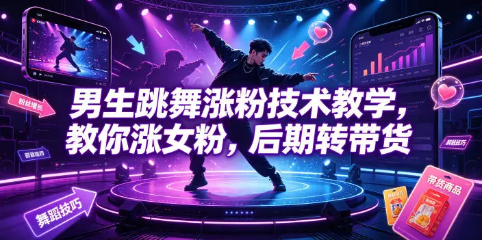 男生跳舞涨粉技术教学，教你涨女粉，后期转带货副业网-副业赚钱-互联网创业-资源整合99副业网