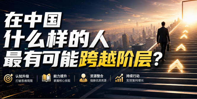 公众号付费文章：在中国什么样的人最有可能跨越阶层？副业网-副业赚钱-互联网创业-资源整合99副业网